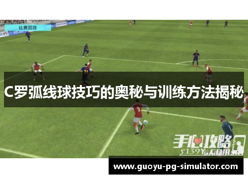C罗弧线球技巧的奥秘与训练方法揭秘