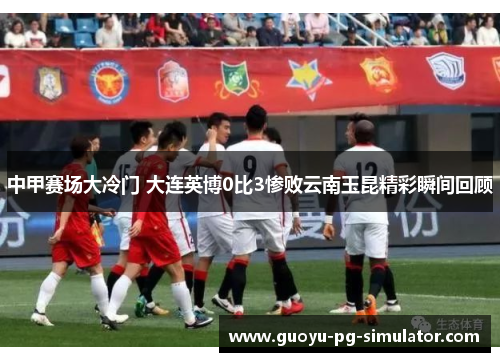 中甲赛场大冷门 大连英博0比3惨败云南玉昆精彩瞬间回顾 中甲赛场大冷门 大连英博0比3惨败云南玉昆精彩瞬间回顾
