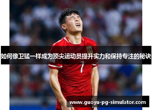 如何像卫猛一样成为顶尖运动员提升实力和保持专注的秘诀