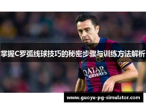 掌握C罗弧线球技巧的秘密步骤与训练方法解析