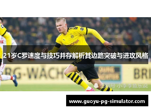21岁C罗速度与技巧并存解析其边路突破与进攻风格
