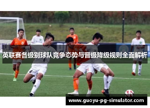 英联赛各级别球队竞争态势与晋级降级规则全面解析