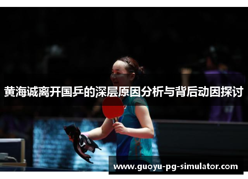 黄海诚离开国乒的深层原因分析与背后动因探讨 黄海诚离开国乒的深层原因分析与背后动因探讨