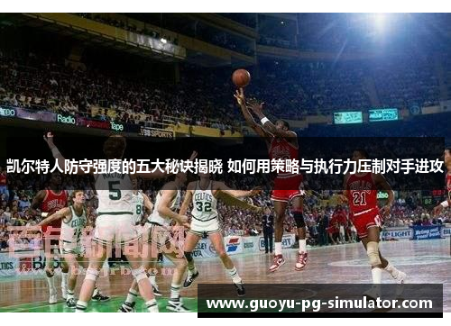 凯尔特人防守强度的五大秘诀揭晓 如何用策略与执行力压制对手进攻 凯尔特人防守强度的五大秘诀揭晓 如何用策略与执行力压制对手进攻