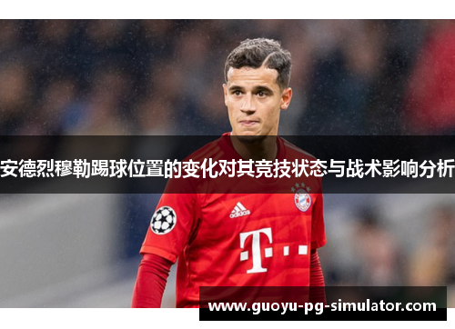 安德烈穆勒踢球位置的变化对其竞技状态与战术影响分析 安德烈穆勒踢球位置的变化对其竞技状态与战术影响分析