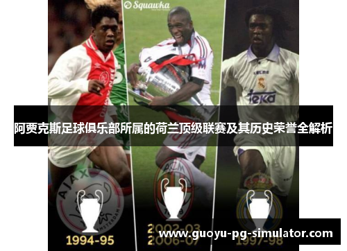 阿贾克斯足球俱乐部所属的荷兰顶级联赛及其历史荣誉全解析 阿贾克斯足球俱乐部所属的荷兰顶级联赛及其历史荣誉全解析