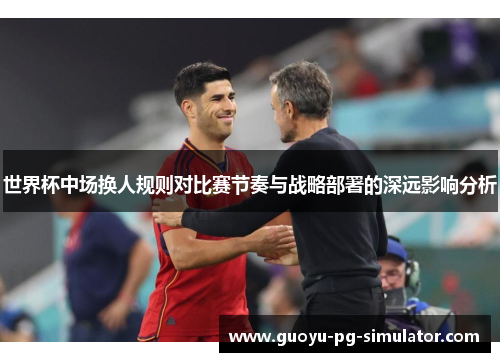 世界杯中场换人规则对比赛节奏与战略部署的深远影响分析