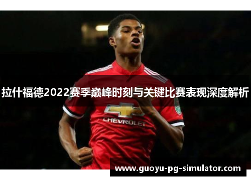 拉什福德2022赛季巅峰时刻与关键比赛表现深度解析 拉什福德2022赛季巅峰时刻与关键比赛表现深度解析