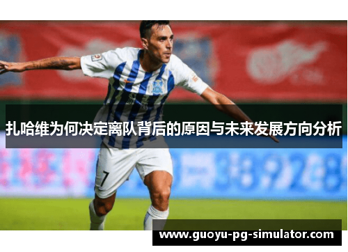 扎哈维为何决定离队背后的原因与未来发展方向分析 扎哈维为何决定离队背后的原因与未来发展方向分析
