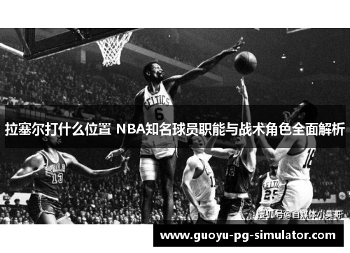 拉塞尔打什么位置 NBA知名球员职能与战术角色全面解析 拉塞尔打什么位置 NBA知名球员职能与战术角色全面解析