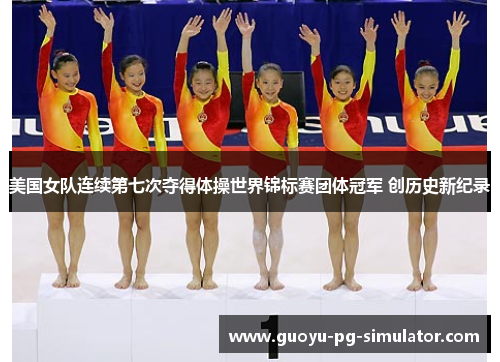 美国女队连续第七次夺得体操世界锦标赛团体冠军 创历史新纪录 美国女队连续第七次夺得体操世界锦标赛团体冠军 创历史新纪录