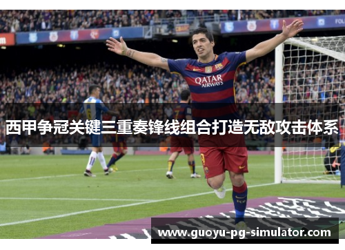 西甲争冠关键三重奏锋线组合打造无敌攻击体系