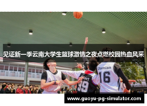 见证新一季云南大学生篮球激情之夜点燃校园热血风采