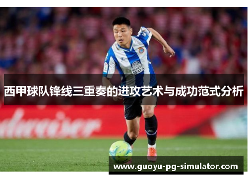 西甲球队锋线三重奏的进攻艺术与成功范式分析 西甲球队锋线三重奏的进攻艺术与成功范式分析