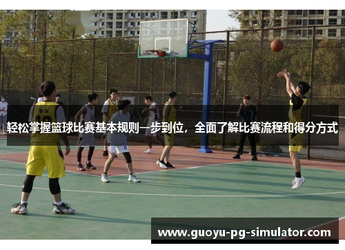 轻松掌握篮球比赛基本规则一步到位，全面了解比赛流程和得分方式