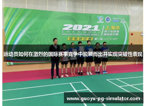 运动员如何在激烈的国际赛事竞争中脱颖而出并实现突破性表现
