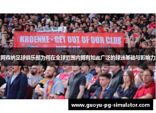 阿森纳足球俱乐部为何在全球范围内拥有如此广泛的球迷基础与影响力 阿森纳足球俱乐部为何在全球范围内拥有如此广泛的球迷基础与影响力