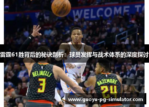 雷霆61胜背后的秘诀剖析:球员发挥与战术体系的深度探讨 雷霆61胜背后的秘诀剖析:球员发挥与战术体系的深度探讨