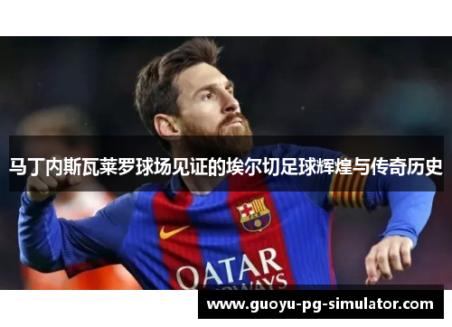 马丁内斯瓦莱罗球场见证的埃尔切足球辉煌与传奇历史