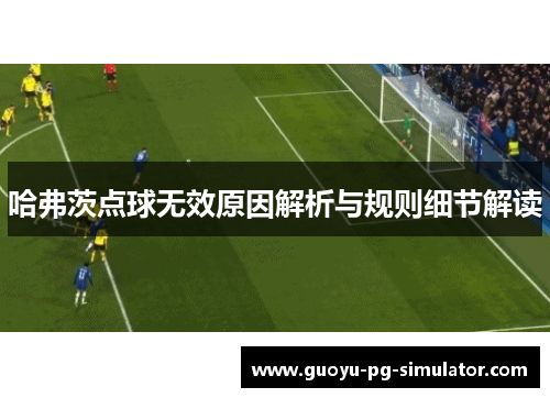 哈弗茨点球无效原因解析与规则细节解读