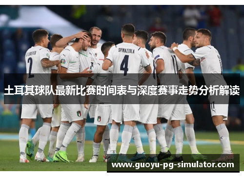 土耳其球队最新比赛时间表与深度赛事走势分析解读 土耳其球队最新比赛时间表与深度赛事走势分析解读