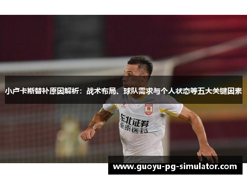 小卢卡斯替补原因解析:战术布局、球队需求与个人状态等五大关键因素 小卢卡斯替补原因解析:战术布局、球队需求与个人状态等五大关键因素