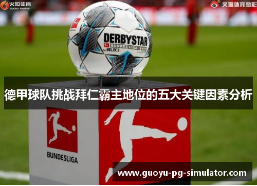 德甲球队挑战拜仁霸主地位的五大关键因素分析 德甲球队挑战拜仁霸主地位的五大关键因素分析