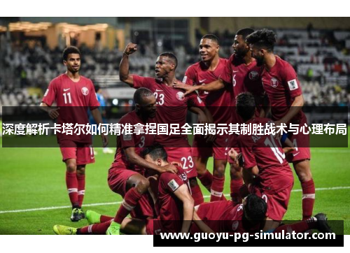 深度解析卡塔尔如何精准拿捏国足全面揭示其制胜战术与心理布局