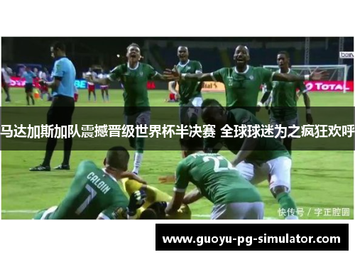 马达加斯加队震撼晋级世界杯半决赛 全球球迷为之疯狂欢呼 马达加斯加队震撼晋级世界杯半决赛 全球球迷为之疯狂欢呼