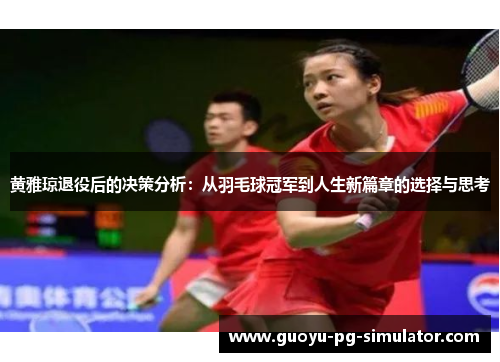 黄雅琼退役后的决策分析:从羽毛球冠军到人生新篇章的选择与思考 黄雅琼退役后的决策分析:从羽毛球冠军到人生新篇章的选择与思考