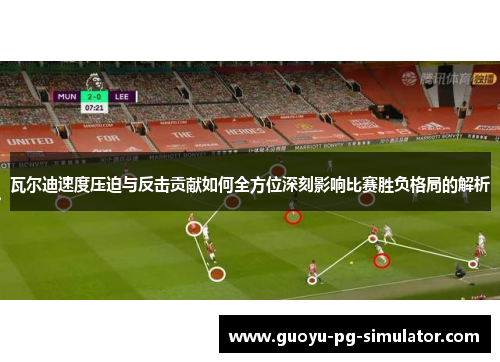 瓦尔迪速度压迫与反击贡献如何全方位深刻影响比赛胜负格局的解析
