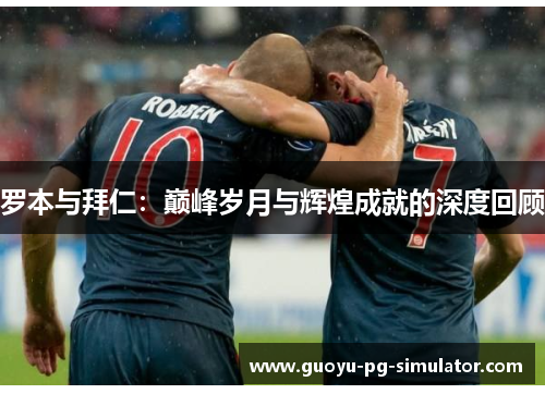 罗本与拜仁：巅峰岁月与辉煌成就的深度回顾