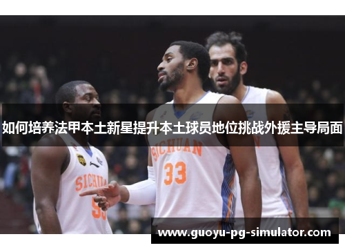 如何培养法甲本土新星提升本土球员地位挑战外援主导局面