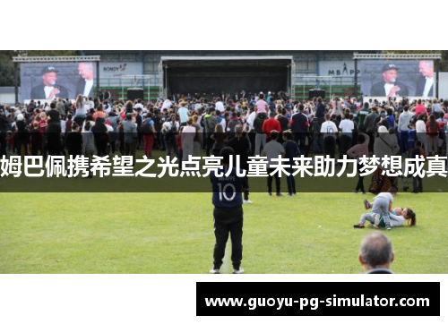 姆巴佩携希望之光点亮儿童未来助力梦想成真 姆巴佩携希望之光点亮儿童未来助力梦想成真