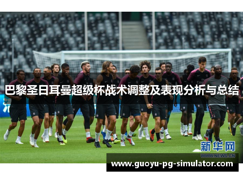 巴黎圣日耳曼超级杯战术调整及表现分析与总结