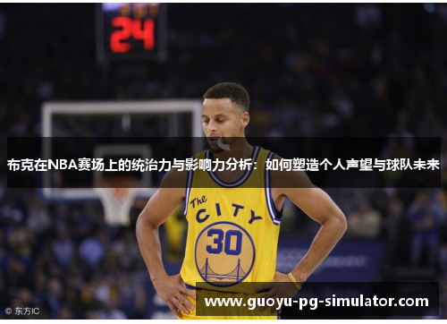 布克在NBA赛场上的统治力与影响力分析:如何塑造个人声望与球队未来 布克在NBA赛场上的统治力与影响力分析:如何塑造个人声望与球队未来