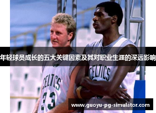 年轻球员成长的五大关键因素及其对职业生涯的深远影响