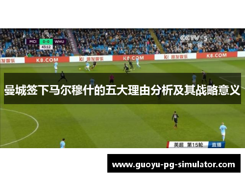 曼城签下马尔穆什的五大理由分析及其战略意义