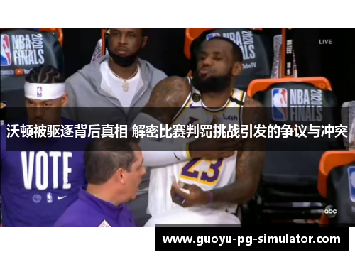 沃顿被驱逐背后真相 解密比赛判罚挑战引发的争议与冲突