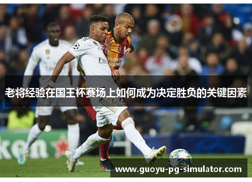 老将经验在国王杯赛场上如何成为决定胜负的关键因素