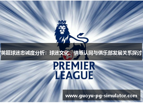 英超球迷忠诚度分析：球迷文化、情感认同与俱乐部发展关系探讨