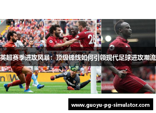 英超赛季进攻风暴：顶级锋线如何引领现代足球进攻潮流