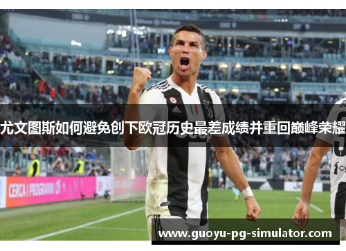 尤文图斯如何避免创下欧冠历史最差成绩并重回巅峰荣耀