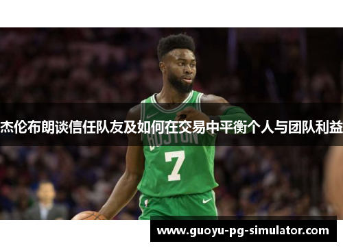 杰伦布朗谈信任队友及如何在交易中平衡个人与团队利益