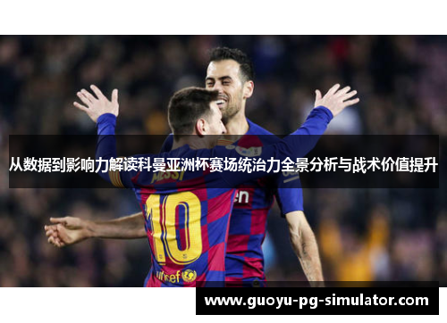 从数据到影响力解读科曼亚洲杯赛场统治力全景分析与战术价值提升