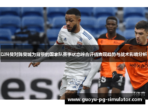 以科曼对阵曼城为背景的国家队赛事状态综合评估表现趋势与战术影响分析