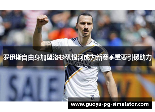 罗伊斯自由身加盟洛杉矶银河成为新赛季重要引援助力