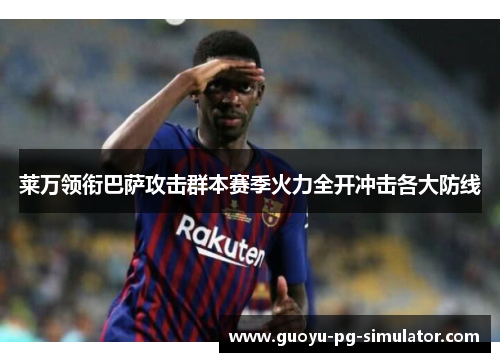 莱万领衔巴萨攻击群本赛季火力全开冲击各大防线