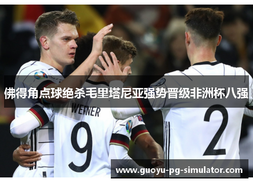 佛得角点球绝杀毛里塔尼亚强势晋级非洲杯八强 佛得角点球绝杀毛里塔尼亚强势晋级非洲杯八强