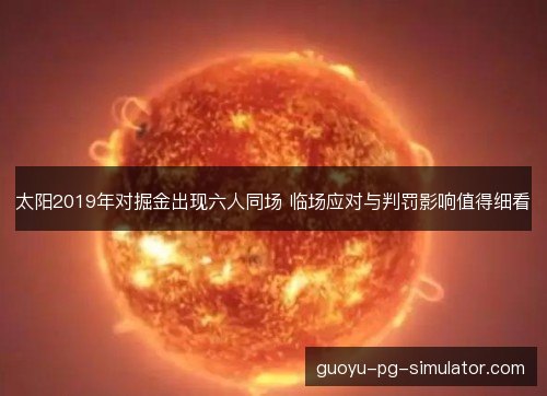 太阳2019年对掘金出现六人同场 临场应对与判罚影响值得细看